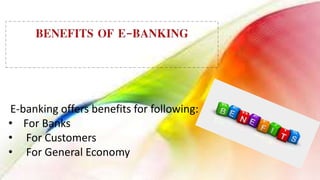 E-banking offers benefits for following:
• For Banks
• For Customers
• For General Economy
 