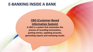 CBIS (Customer Based
Information System)
A CBIS is a system that automates the
process of recording transactions,
posting entries, updating accounts,
generating reports and reviewing results
 