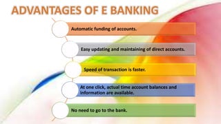 Automatic funding of accounts.
Easy updating and maintaining of direct accounts.
Speed of transaction is faster.
At one click, actual time account balances and
information are available.
No need to go to the bank.
 