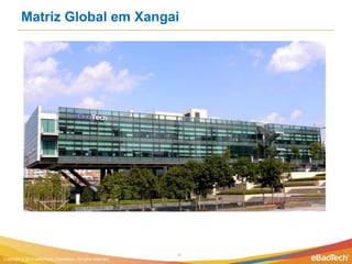 Matriz Global em Xangai




                                                              4
Copyright © 2012 eBaoTech Corporation. All rights reserved.
 