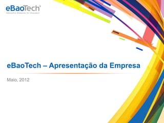 eBaoTech – Apresentação da Empresa
      Maio, 2012




Copyright © 2012 eBaoTech Corporation. All rights reserved.
 