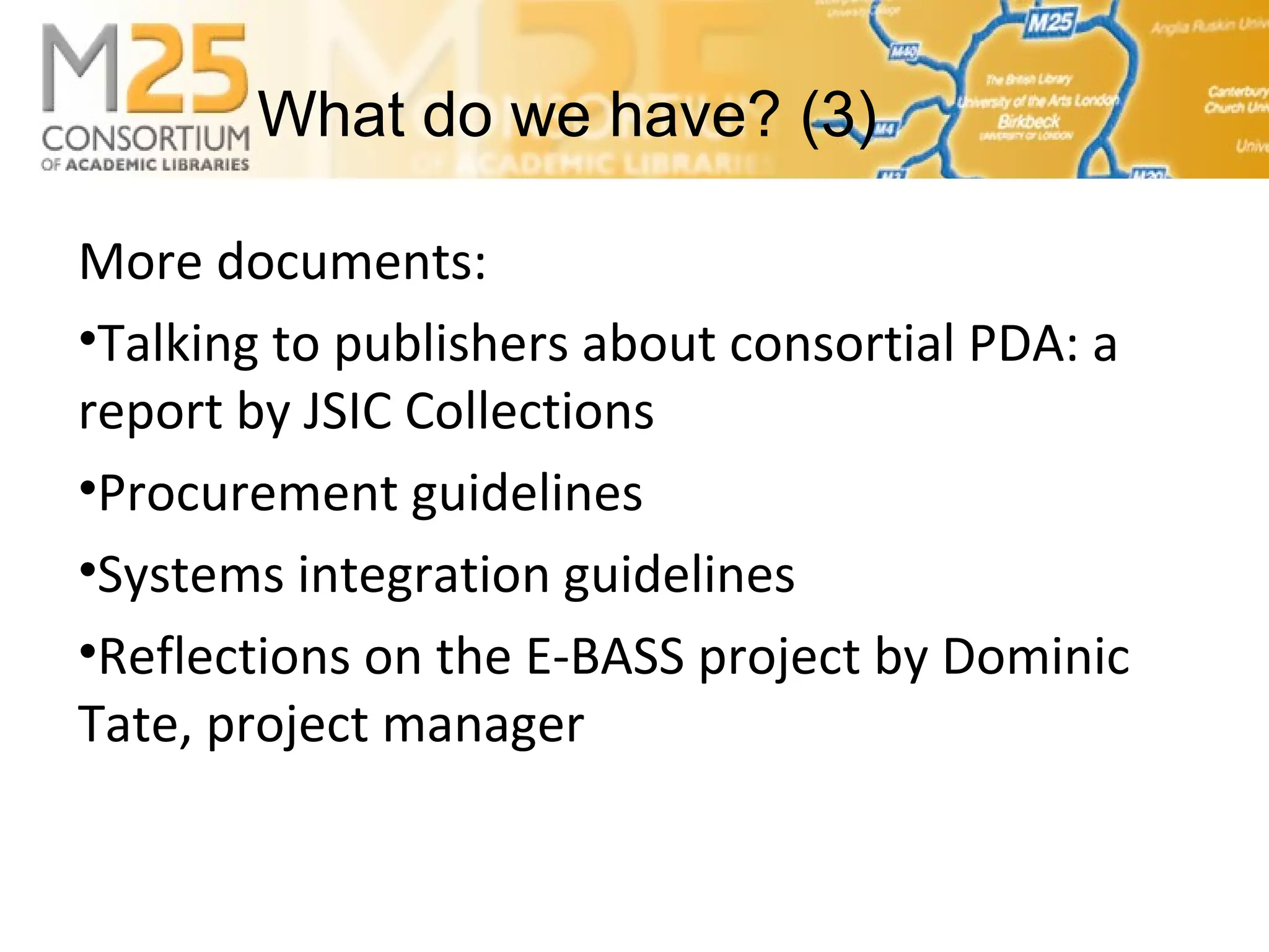 E-BASS25More documents:
•Talking to publishers about consortial PDA: a
report by JSIC Collections
•Procurement guidelines
•Systems integration guidelines
•Reflections on the E-BASS project by Dominic
Tate, project manager
What do we have? (3)
 