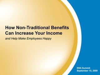 How Non-Traditional Benefits
Can Increase Your Income
and Help Make Employees Happy




                                EBA Summit
                                September 15, 2009
 
