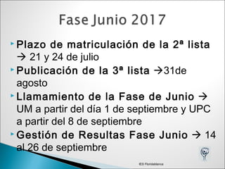  Plazo de matriculación de la 2ª lista
 21 y 24 de julio
 Publicación de la 3ª lista 31de
agosto
 Llamamiento de la Fase de Junio 
UM a partir del día 1 de septiembre y UPC
a partir del 8 de septiembre
 Gestión de Resultas Fase Junio  14
al 26 de septiembre
IES Floridablanca
 
