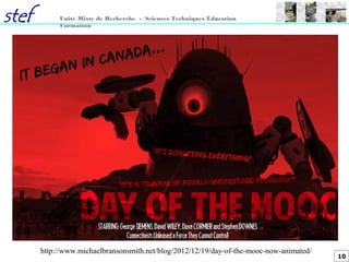 10
Unité Mixte de Recherche - Sciences Techniques Éducation
Formation
http://www.michaelbransonsmith.net/blog/2012/12/19/day-of-the-mooc-now-animated/
 