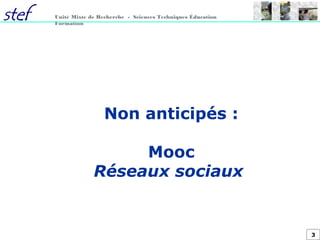 3
Unité Mixte de Recherche - Sciences Techniques Éducation
Formation
Non anticipés :
Mooc
Réseaux sociaux
 