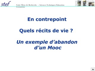31
Unité Mixte de Recherche - Sciences Techniques Éducation
Formation
En contrepoint
Quels récits de vie ?
Un exemple d’abandon
d’un Mooc
 