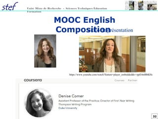 32
Unité Mixte de Recherche - Sciences Techniques Éducation
Formation
MOOC English
Composition
https://www.youtube.com/watch?feature=player_embedded&v=ppE4ntBbKHs
Vidéo de présentation
 