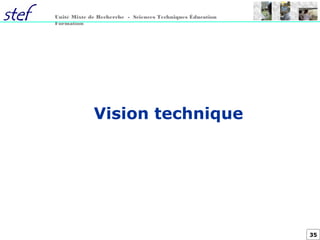 35
Unité Mixte de Recherche - Sciences Techniques Éducation
Formation
Vision technique
 
