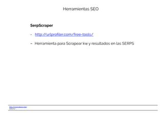 http://www.ebavs.net/
EBAVS/
Herramientas SEO
SerpScraper
-  http://urlproﬁler.com/free-tools/
-  Herramienta para Scrapear kw y resultados en las SERPS
 