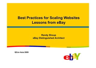 Best Practices for Scaling Websites
           Lessons from eBay


                        Randy Shoup
                 eBay Distinguished Architect




QCon Asia 2009
 