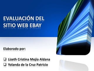 EVALUACIÓN DEL
SITIO WEB EBAY


Elaborado por:

 Lizeth Cristina Mejía Aldana
 Yolanda de la Cruz Patricio
 