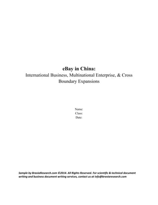 Sample by BraviaResearch.com ©2014. All Rights Reserved. For scientific & technical document
writing and business document writing services, contact us at info@braviaresearch.com
eBay in China:
International Business, Multinational Enterprise, & Cross
Boundary Expansions
Name:
Class:
Date:
 