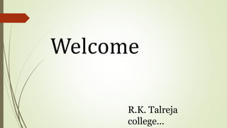 Welcome
R.K. Talreja
college...
 