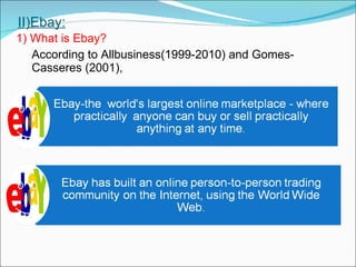 II)Ebay: 1) What is Ebay? According to Allbusiness(1999-2010) and Gomes-Casseres (2001), 