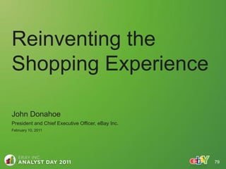 Reinventing the
Shopping Experience

John Donahoe
President and Chief Executive Officer, eBay Inc.
February 10, 2011




                                                   79
 
