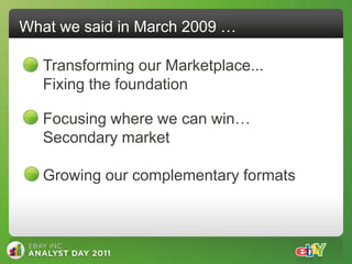 What we said in March 2009 …

   Transforming our Marketplace...
   Fixing the foundation

   Focusing where we can win…
   Secondary market

   Growing our complementary formats
 