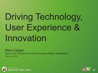 Driving Technology,
User Experience &
Innovation
Mark Carges
Senior Vice President and Chief Technology Officer, Marketplaces
February 10, 2011




                                                                   85
 