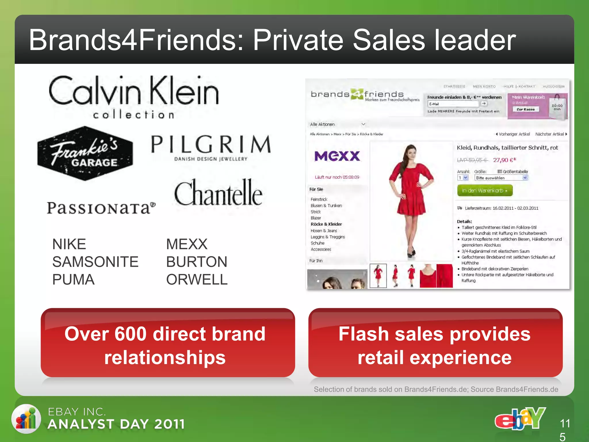 Brands4Friends: Private Sales leader




 NIKE        MEXX
 SAMSONITE   BURTON
 PUMA        ORWELL


  Over 600 direct brand          Flash sales provides
     relationships                 retail experience
                          Selection of brands sold on Brands4Friends.de; Source Brands4Friends.de



                                                                                                    11
                                                                                                    5
 