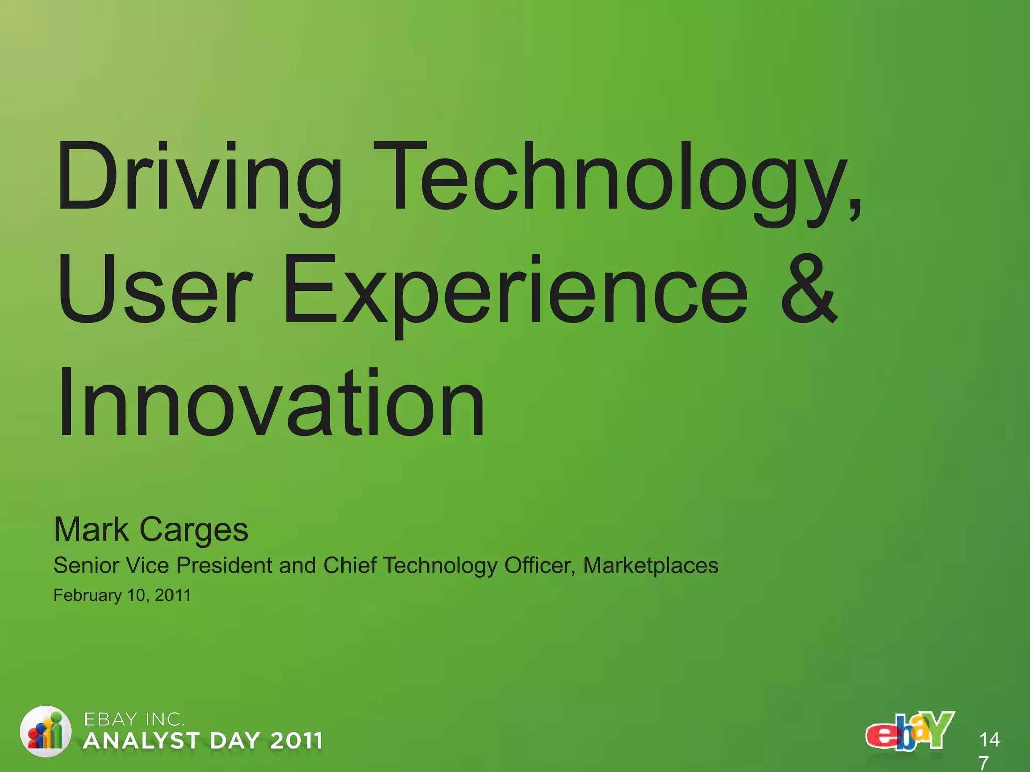 Driving Technology,
User Experience &
Innovation
Mark Carges
Senior Vice President and Chief Technology Officer, Marketplaces
February 10, 2011




                                                                   14
                                                                   7
 