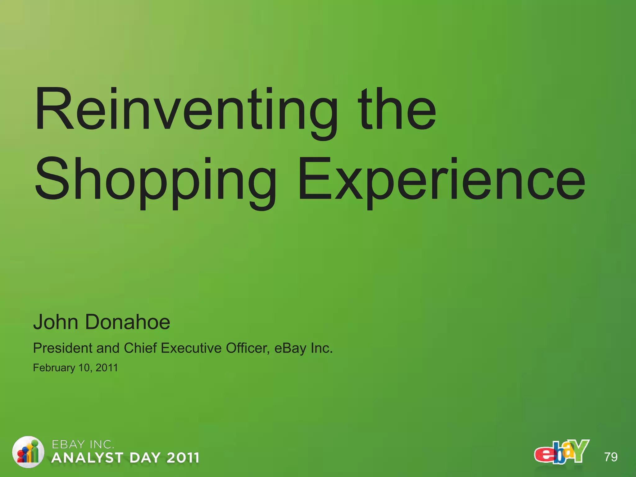 Reinventing the
Shopping Experience

John Donahoe
President and Chief Executive Officer, eBay Inc.
February 10, 2011




                                                   79
 