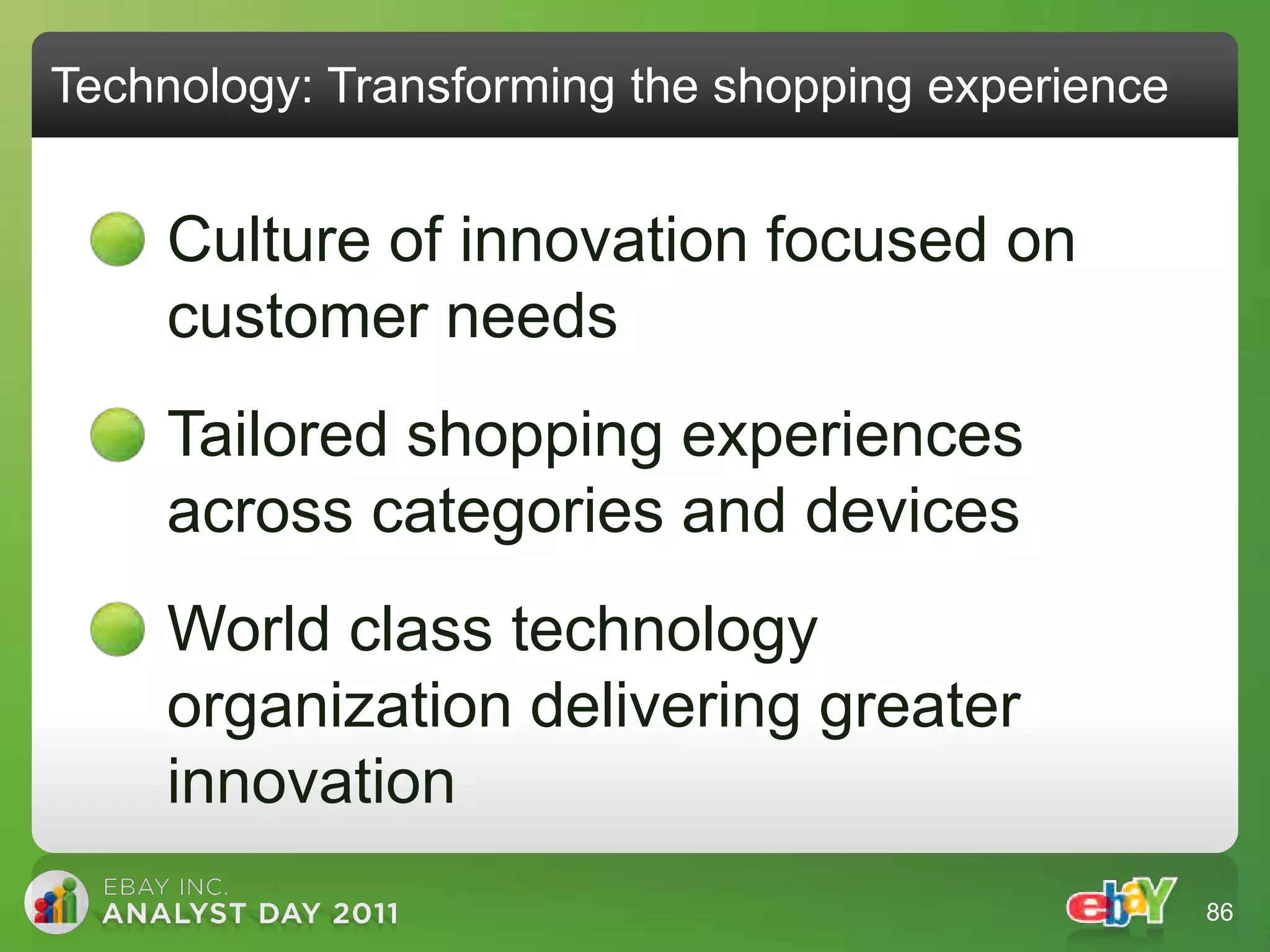 Technology: Transforming the shopping experience


    Culture of innovation focused on
    customer needs
    Tailored shopping experiences
    across categories and devices
    World class technology
    organization delivering greater
    innovation
                                                   86
 
