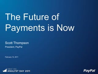 The Future of
Payments is Now
Scott Thompson
President, PayPal



February 10, 2011
 