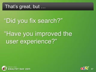 That‟s great, but …


“Did you fix search?”

“Have you improved the
 user experience?”



                         87
 