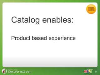 Catalog enables:

Product based experience




                           91
 