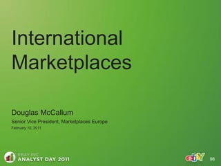 International
Marketplaces

Douglas McCallum
Senior Vice President, Marketplaces Europe
February 10, 2011




                                             98
 