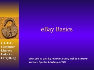 eBay Basics Brought to you by Fresno County Public Library written by Lisa Lindsay, MLIS  