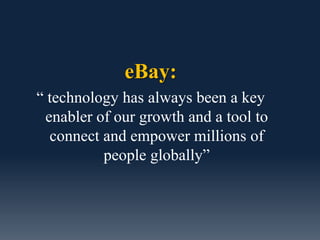eBay:
“ technology has always been a key
 enabler of our growth and a tool to
  connect and empower millions of
          people globally”
 