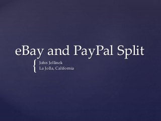eBay and PayPal Split 
{ 
John Jellinek 
La Jolla, California 
 