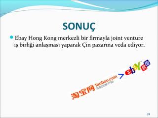 SONUÇ
Ebay Hong Kong merkezli bir firmayla joint venture
iş birliği anlaşması yaparak Çin pazarına veda ediyor.
24
 