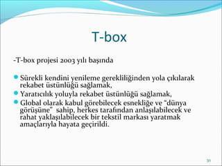 T-box
-T-box projesi 2003 yılı başında
Sürekli kendini yenileme gerekliliğinden yola çıkılarak
rekabet üstünlüğü sağlamak...