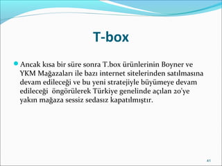 T-box
Ancak kısa bir süre sonra T.box ürünlerinin Boyner ve
YKM Mağazaları ile bazı internet sitelerinden satılmasına
dev...