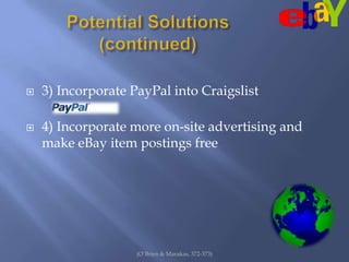 Potential Solutions (continued)3) Incorporate PayPal into Craigslist4) Incorporate more on-site advertising and make eBay item postings free(O’Brien & Marakas, 372-373)
