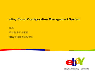 eBay Inc. Proprietary & Confidential 
eBay Cloud Configuration Management System 
蒋旭 
平台技术部 架构师 
eBay中国技术研发中心  