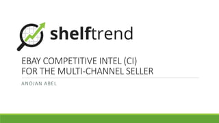 EBAY COMPETITIVE INTEL (CI)
FOR THE MULTI-CHANNEL SELLER
ANOJAN ABEL
 