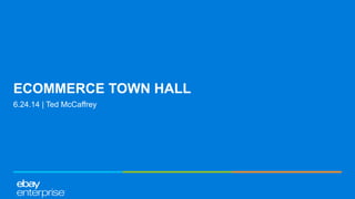 ECOMMERCE TOWN HALL
6.24.14 | Ted McCaffrey
 