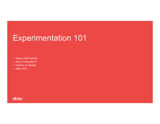 Experimentation 101
• What is A/B Testing?
• Why is it important?
• Intuition vs. Reality
• eBay Wins
 