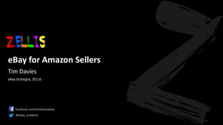 © 2017 ZELLIS. All rights reserved. www.zellis.com.au eBay for Amazon Sellers
eBay for Amazon Sellers
facebook.com/timdaviesebay
@ebay_academy
Tim Davies
eBay Strategist, ZELLIS
 