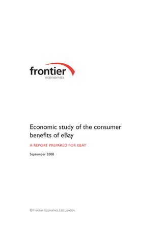 Economic study of the consumer
benefits of eBay
A REPORT PREPARED FOR EBAY
September 2008
© Frontier Economics Ltd, London.
 