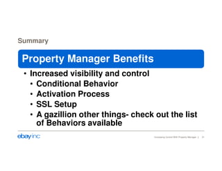 Summary 
Property Manager Benefits 
• Increased visibility and control 
• Conditional Behavior 
• Activation Process 
• SSL Setup 
• A gazillion other things- check out the list 
of Behaviors available 
Increasing Control With Property Manager 31 
 