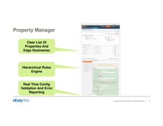 Property Manager 
Increasing Control With Property Manager 5 
Clear List Of 
Properties And 
Edge Hostnames 
Hierarchical Rules 
Engine 
Real Time Config 
Validation And Error 
Reporting 
 