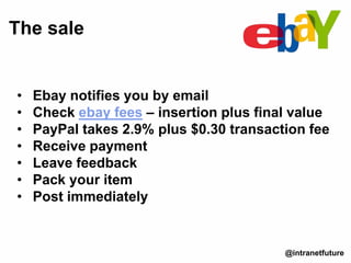 • Ebay notifies you by email
• Check ebay fees – insertion plus final value
• PayPal takes 2.9% plus $0.30 transaction fee
• Receive payment
• Leave feedback
• Pack your item
• Post immediately
The sale
@intranetfuture
 