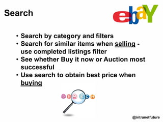• Search by category and filters
• Search for similar items when selling -
use completed listings filter
• See whether Buy it now or Auction most
successful
• Use search to obtain best price when
buying
Search
@intranetfuture
 