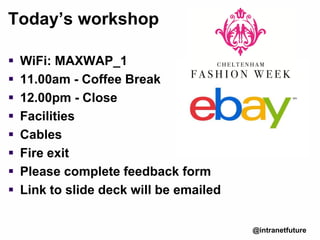 Today’s workshop
 WiFi: MAXWAP_1
 11.00am - Coffee Break
 12.00pm - Close
 Facilities
 Cables
 Fire exit
 Please complete feedback form
 Link to slide deck will be emailed
@intranetfuture
 