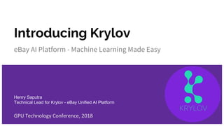 Introducing Krylov
eBay AI Platform - Machine Learning Made Easy
GPU Technology Conference, 2018
Henry Saputra
Technical Lead for Krylov - eBay Unified AI Platform
 