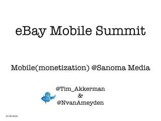 eBay Mobile Summit

    Mobile(monetization) @Sanoma Media

               @Tim_Akkerman
                     &
               @NvanAmeyden

10-05-2012
 